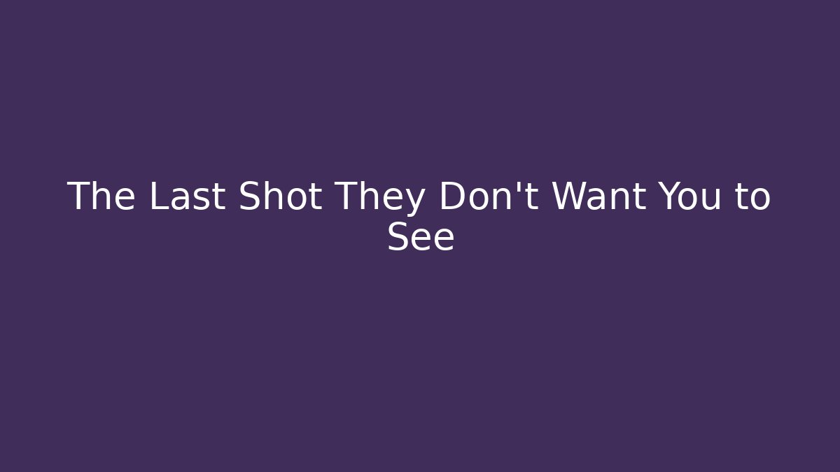 The Last Shot They Don't Want You to See