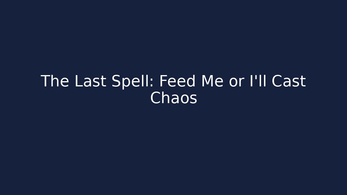 The Last Spell: Feed Me or I’ll Cast Chaos