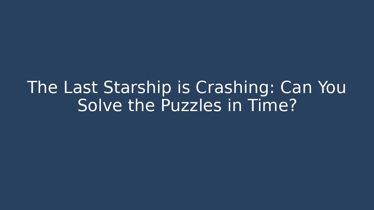 The Last Starship is Crashing: Can You Solve the Puzzles in Time?