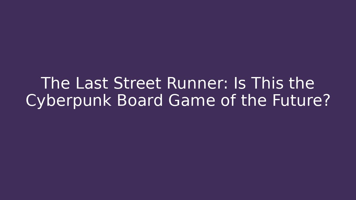 The Last Street Runner: Is This the Cyberpunk Board Game of the Future?