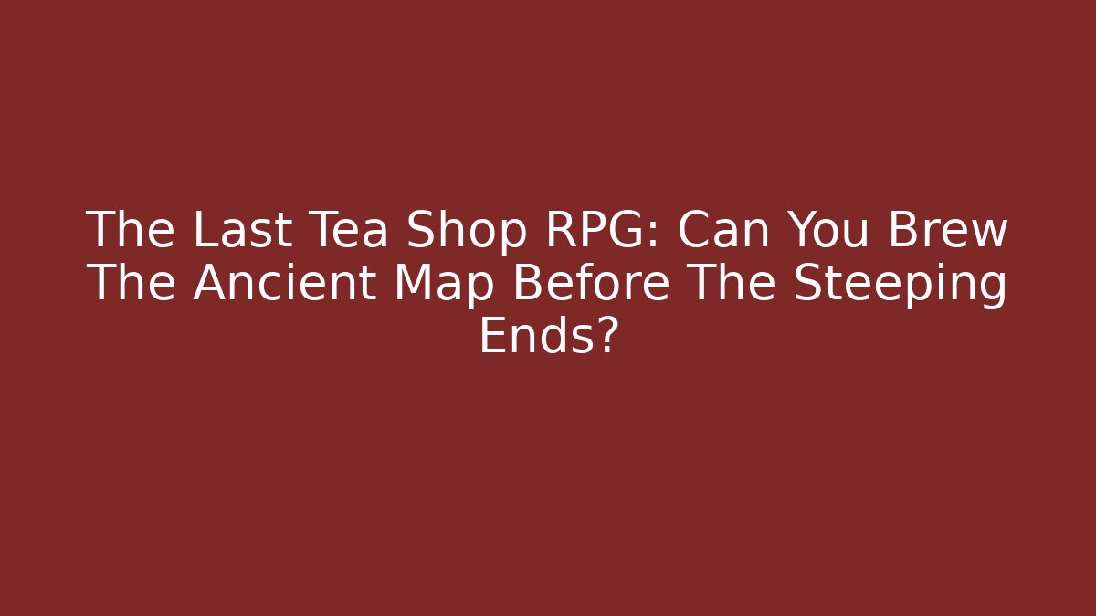 The Last Tea Shop RPG: Can You Brew The Ancient Map Before The Steeping Ends?