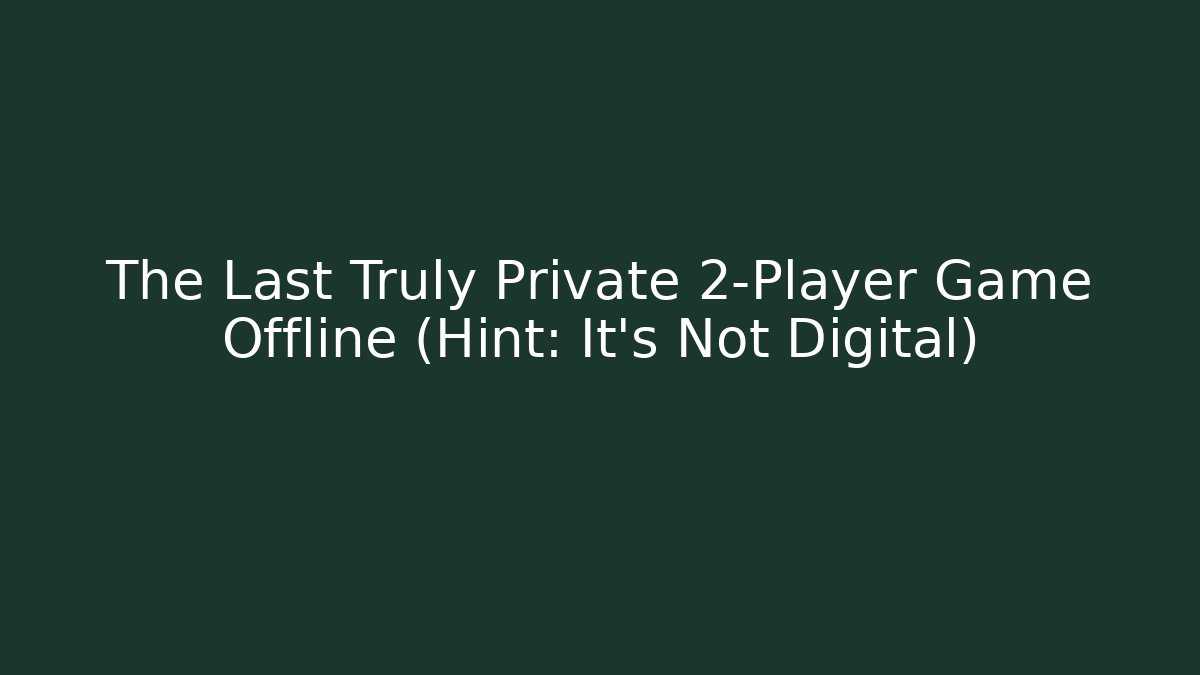 The Last Truly Private 2-Player Game Offline (Hint: It's Not Digital)