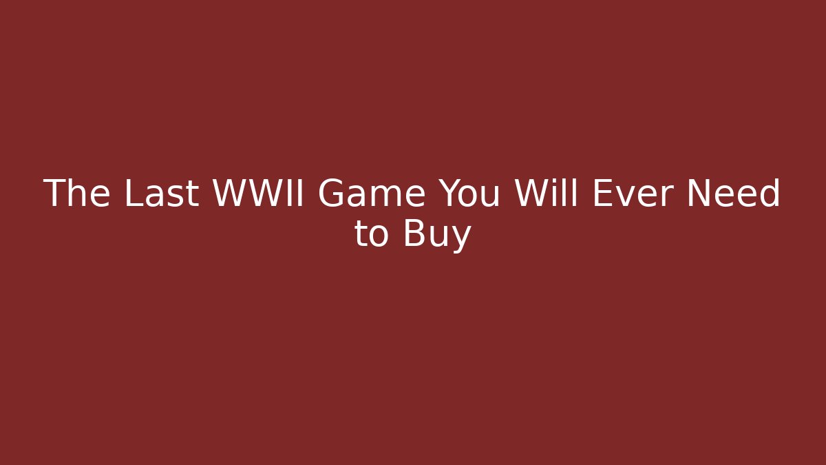 The Last WWII Game You Will Ever Need to Buy