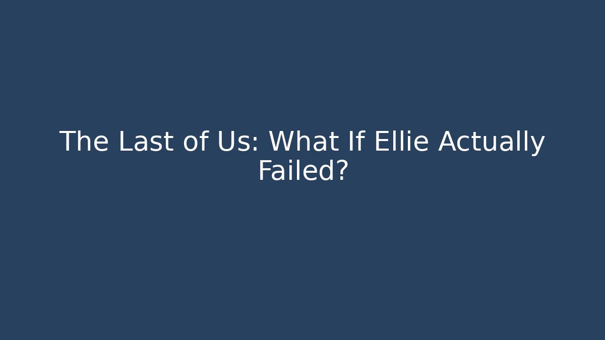 The Last of Us: What If Ellie Actually Failed?