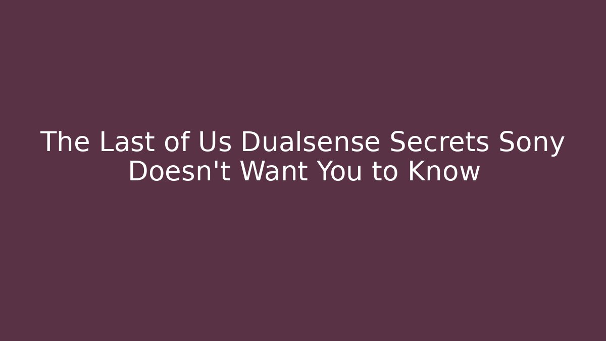 The Last of Us Dualsense Secrets Sony Doesn't Want You to Know