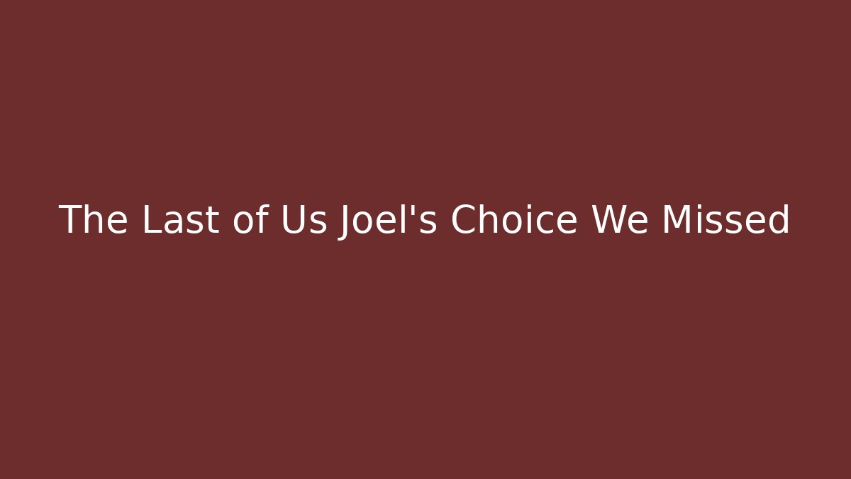 The Last of Us Joel's Choice We Missed