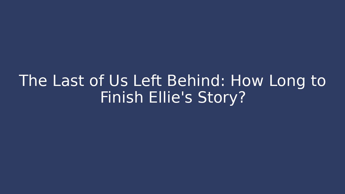 The Last of Us Left Behind: How Long to Finish Ellie's Story?
