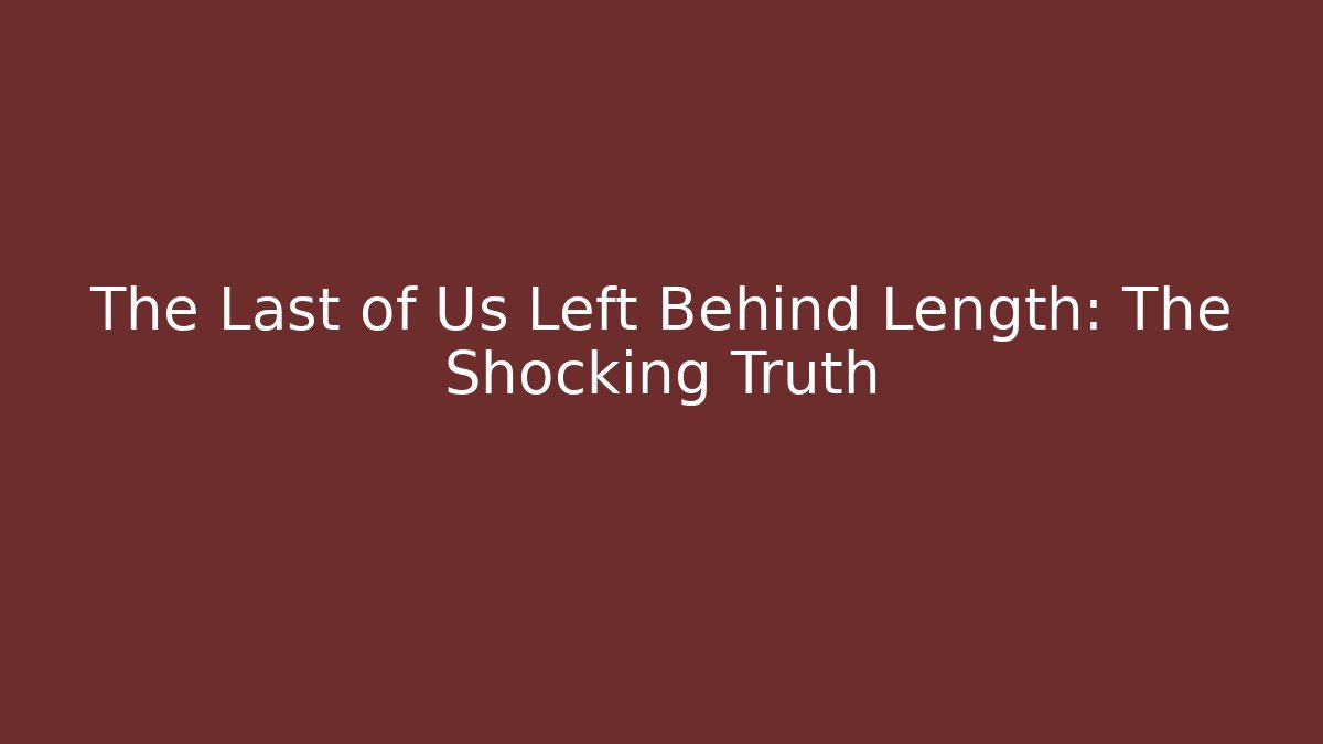 The Last of Us Left Behind Length: The Shocking Truth