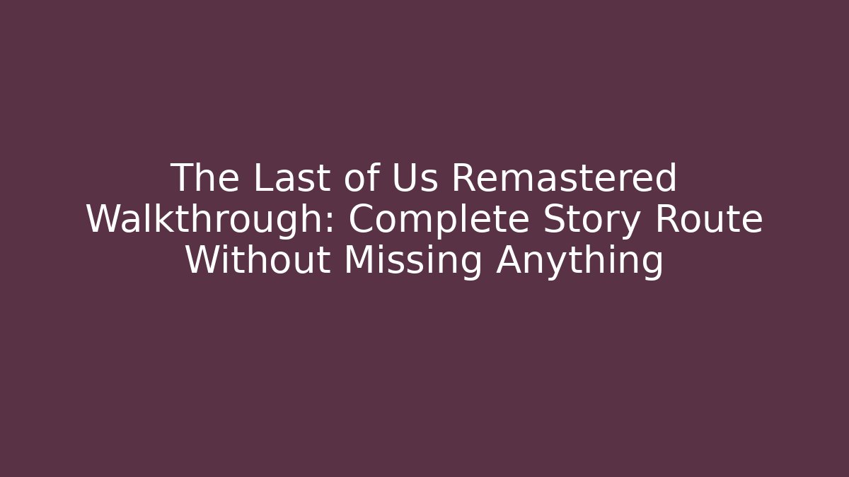 The Last of Us Remastered Walkthrough: Complete Story Route Without Missing Anything