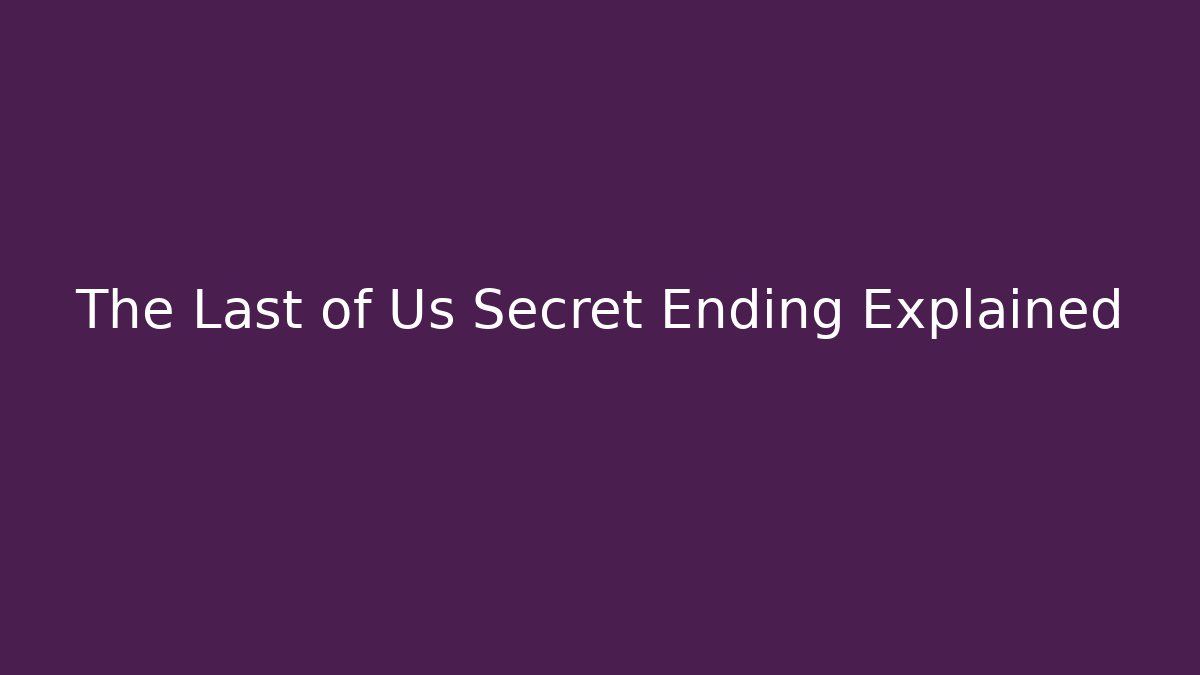 The Last of Us Secret Ending Explained
