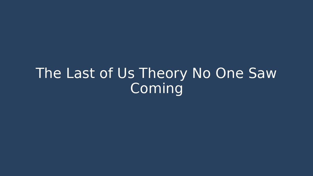 The Last of Us Theory No One Saw Coming