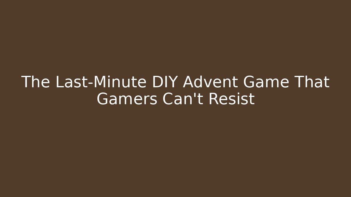 The Last-Minute DIY Advent Game That Gamers Can't Resist - The Family Holidays