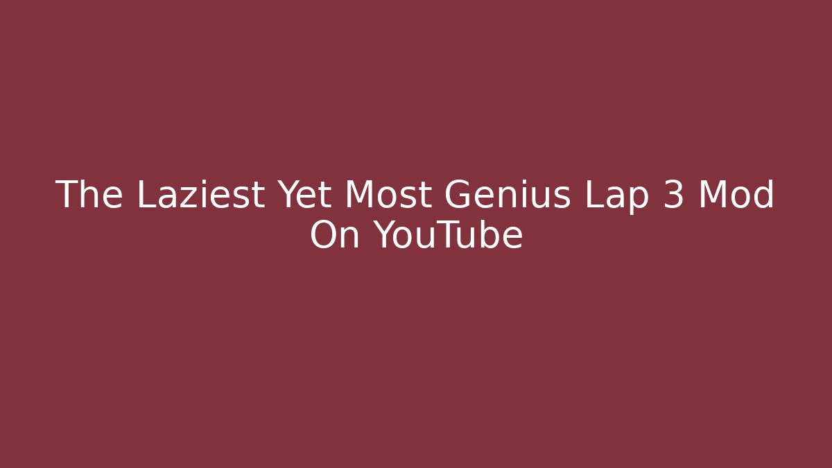 The Laziest Yet Most Genius Lap 3 Mod On YouTube