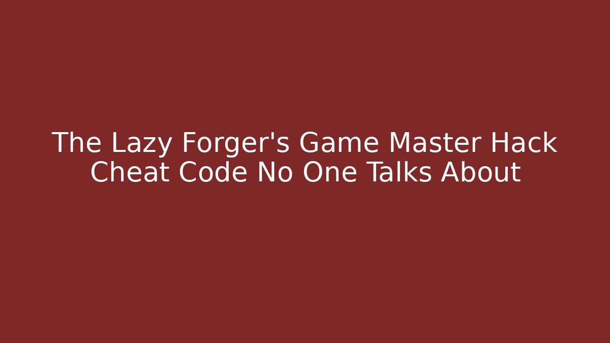The Lazy Forger's Game Master Hack Cheat Code No One Talks About