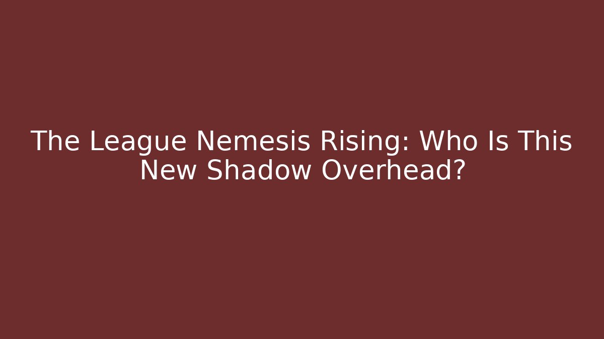 The League Nemesis Rising: Who Is This New Shadow Overhead?