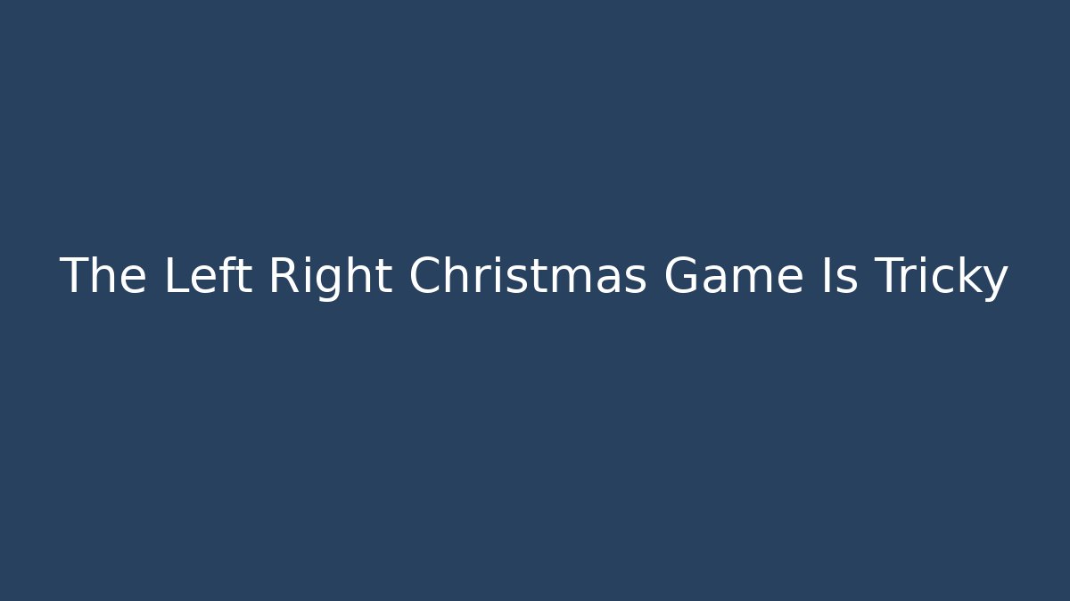 The Left Right Christmas Game Is Tricky