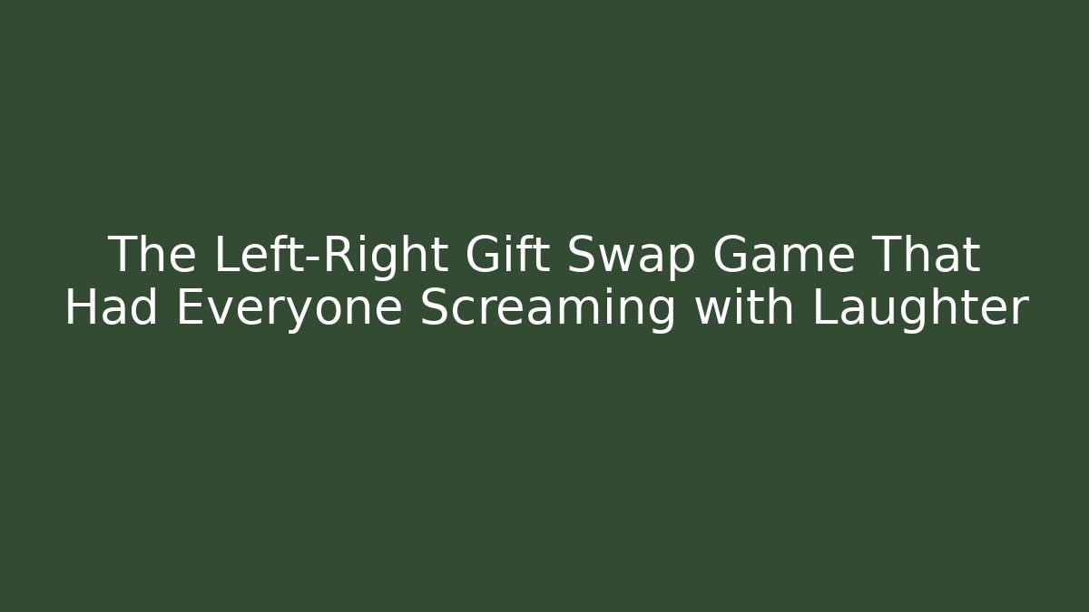 The Left-Right Gift Swap Game That Had Everyone Screaming with Laughter
