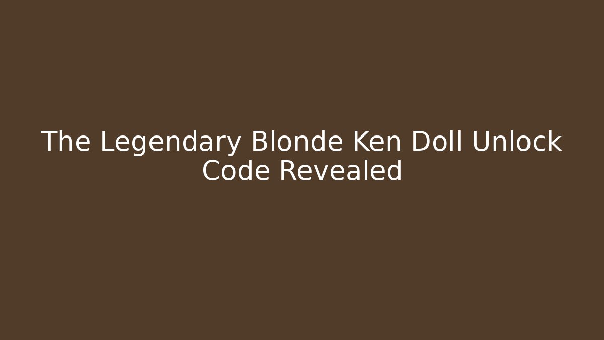 The Legendary Blonde Ken Doll Unlock Code Revealed