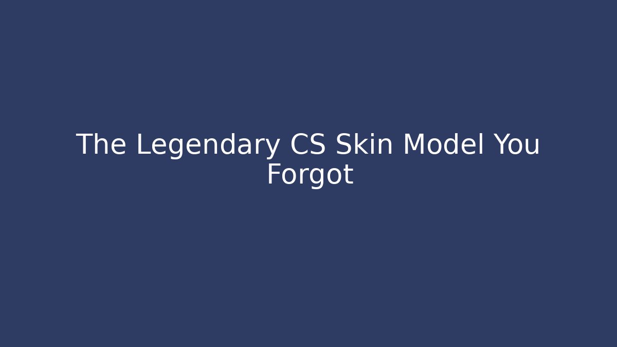 The Legendary CS Skin Model You Forgot