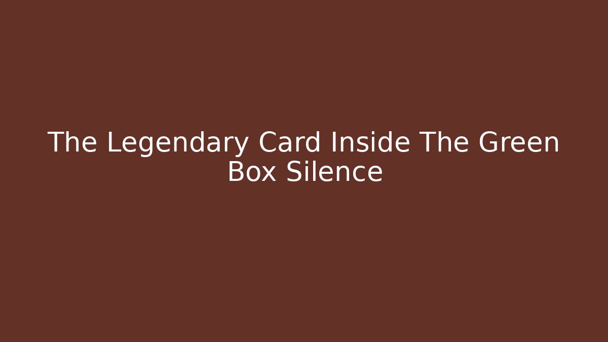 The Legendary Card Inside The Green Box Silence