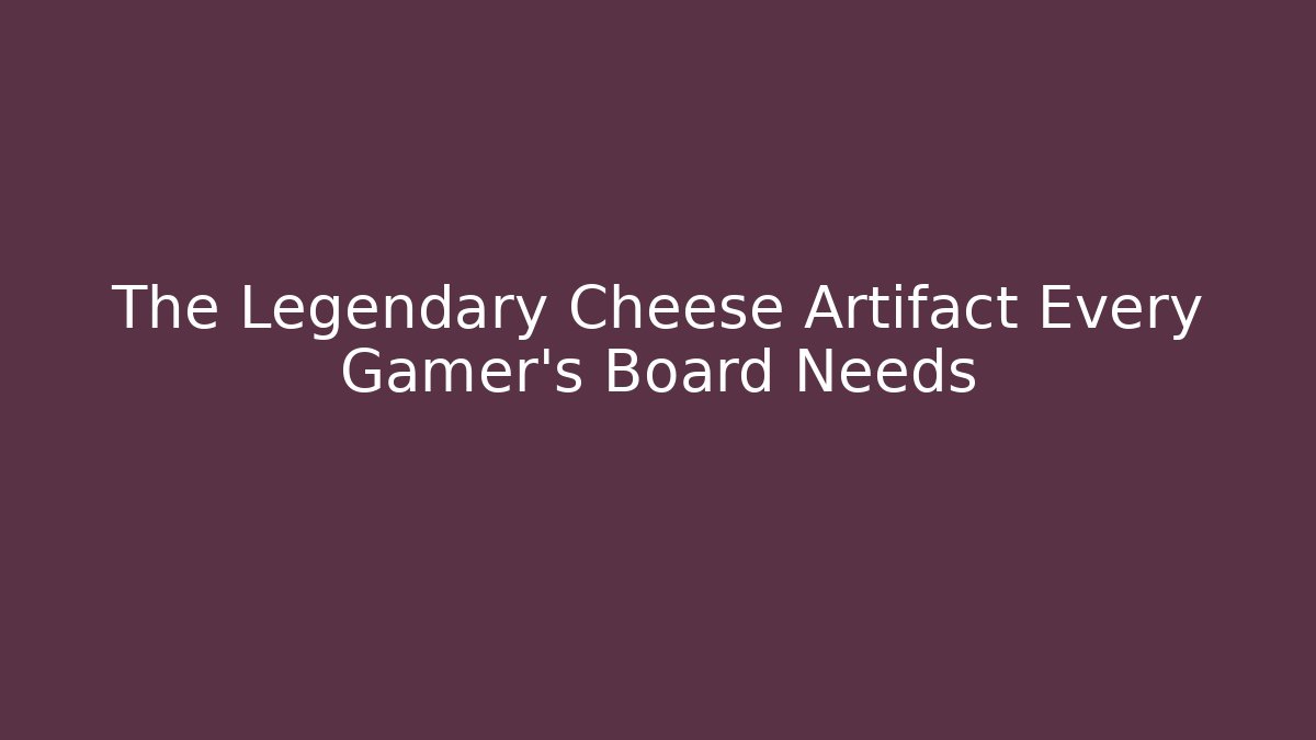 The Legendary Cheese Artifact Every Gamer's Board Needs