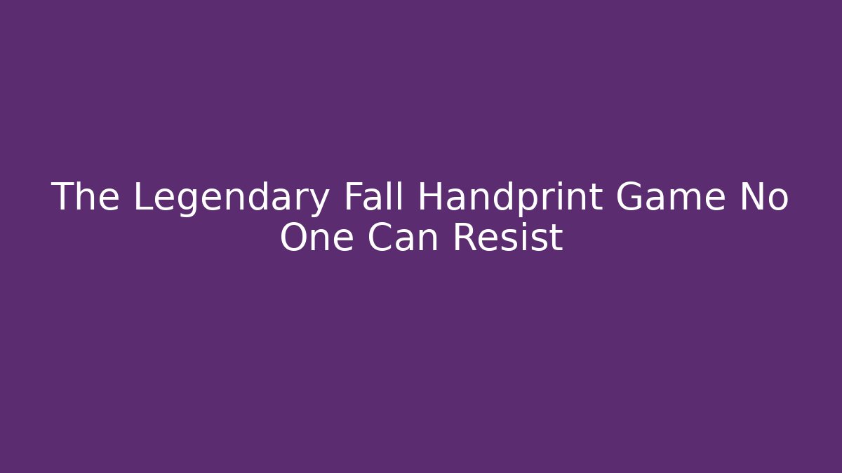 The Legendary Fall Handprint Game No One Can Resist - The Family Holidays