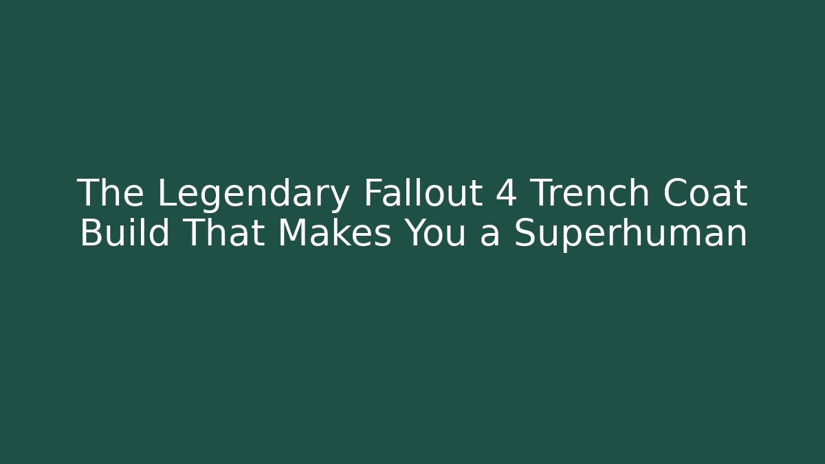 The Legendary Fallout 4 Trench Coat Build That Makes You a Superhuman