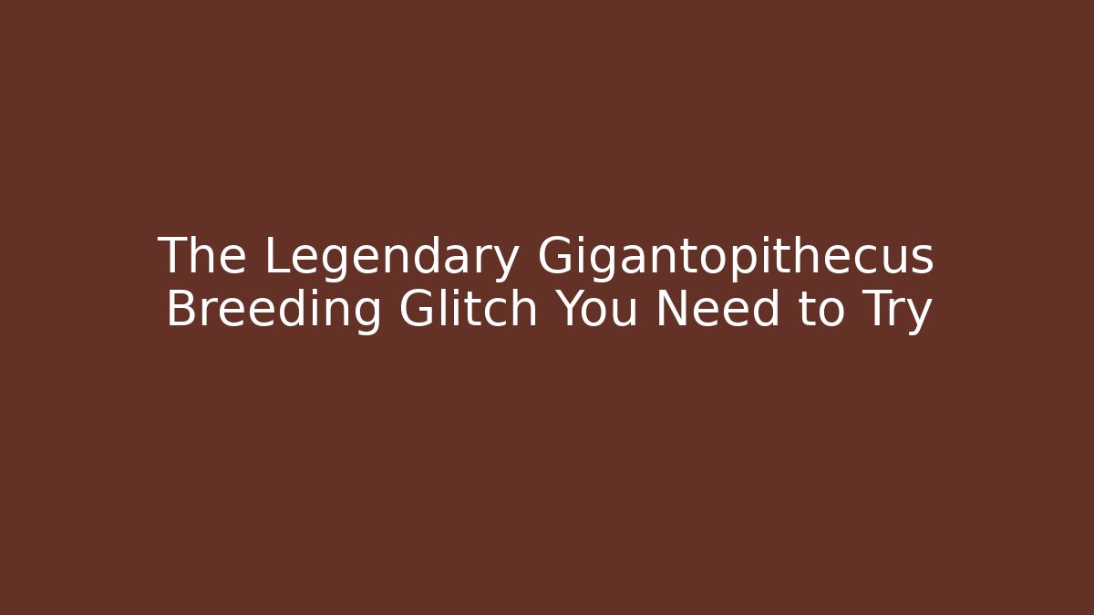 The Legendary Gigantopithecus Breeding Glitch You Need to Try
