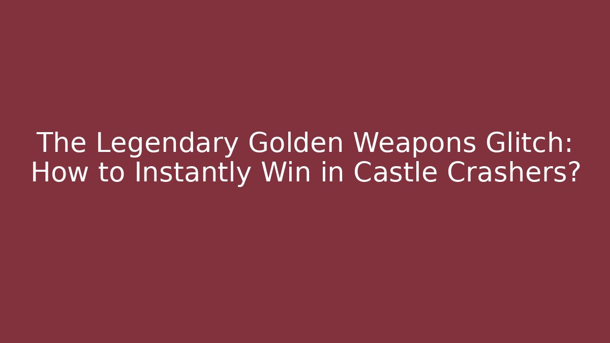 The Legendary Golden Weapons Glitch: How to Instantly Win in Castle Crashers?