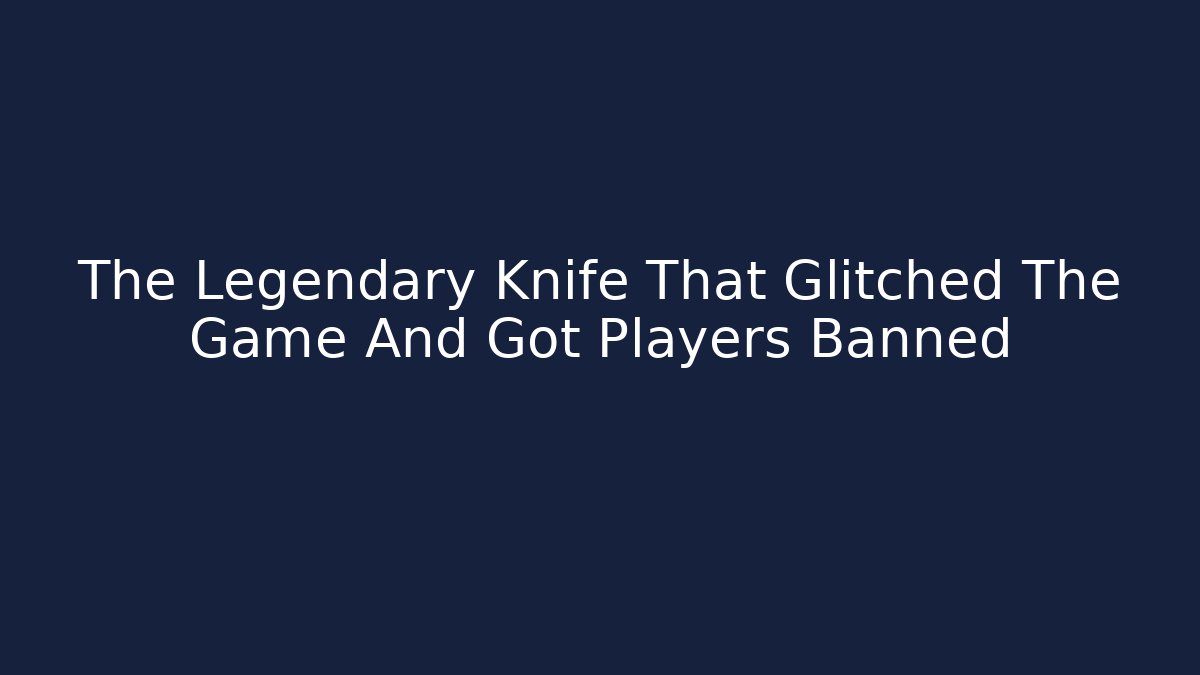 The Legendary Knife That Glitched The Game And Got Players Banned