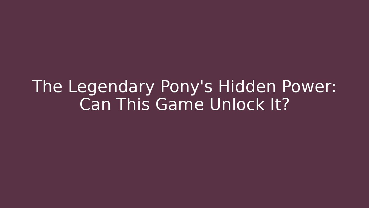 The Legendary Pony's Hidden Power: Can This Game Unlock It?
