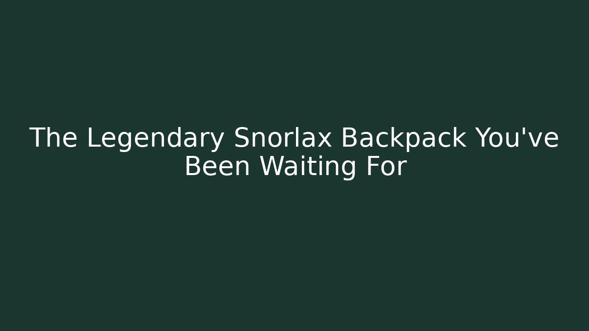 The Legendary Snorlax Backpack You've Been Waiting For - The Family Holidays