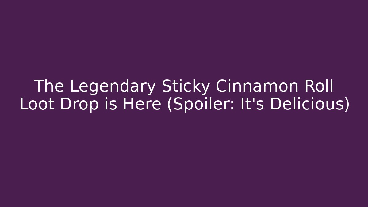 The Legendary Sticky Cinnamon Roll Loot Drop is Here (Spoiler: It's Delicious)