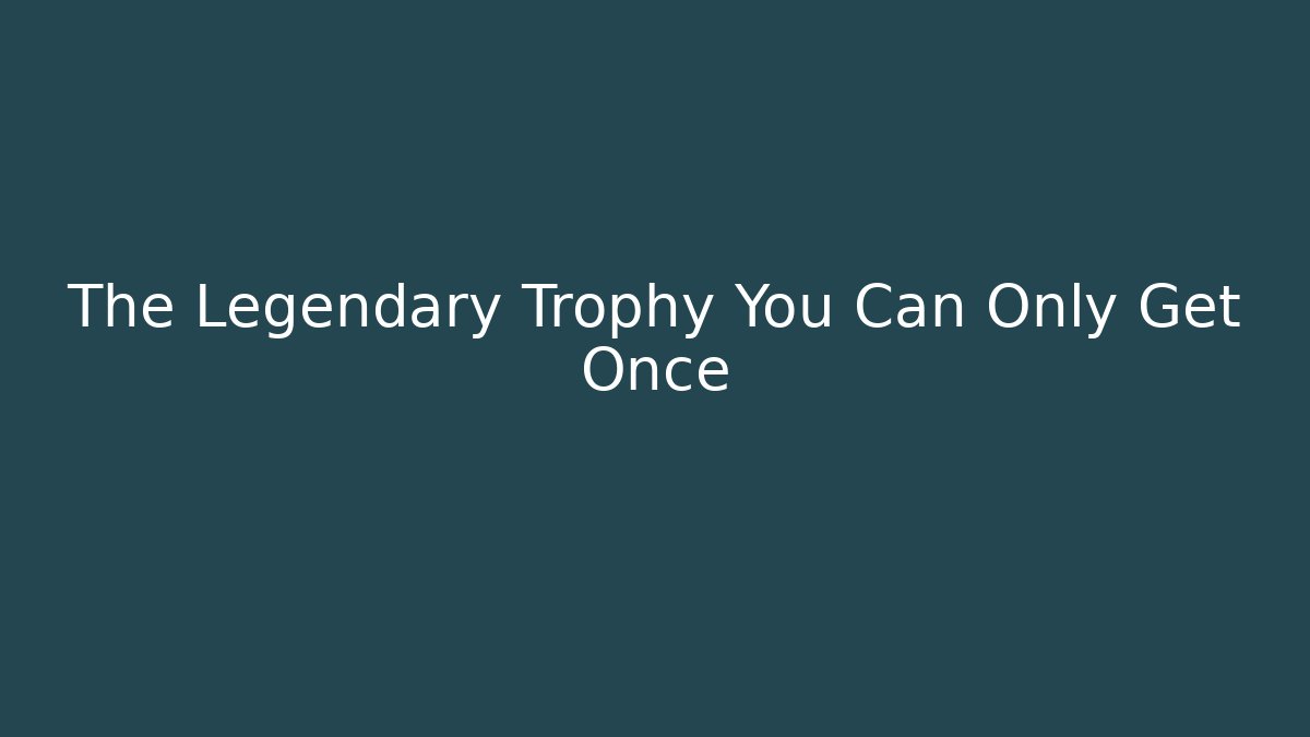 The Legendary Trophy You Can Only Get Once