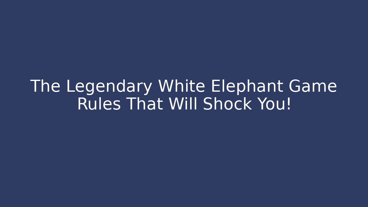 The Legendary White Elephant Game Rules That Will Shock You!