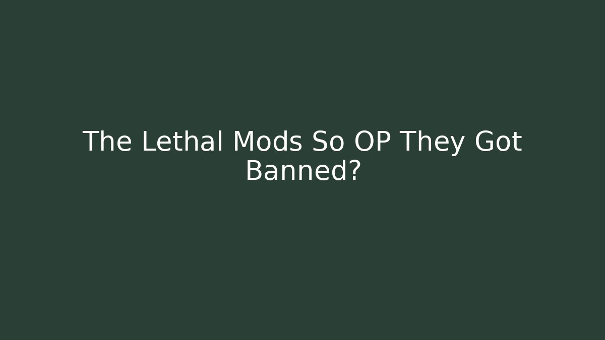 The Lethal Mods So OP They Got Banned?