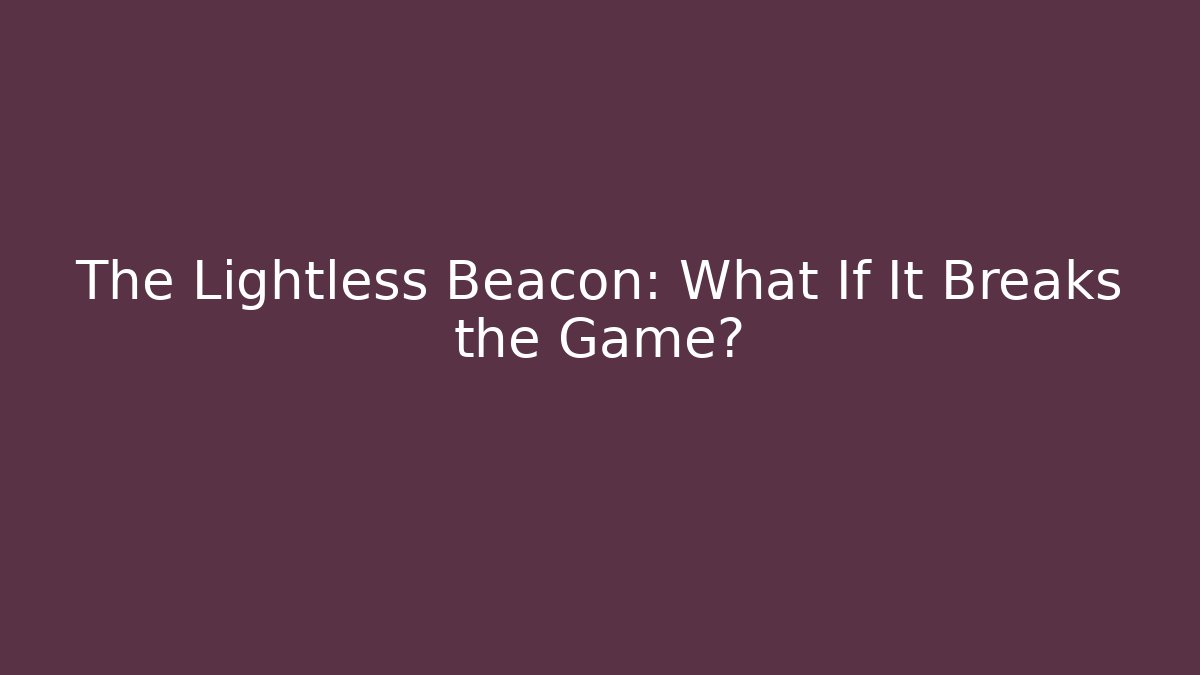 The Lightless Beacon: What If It Breaks the Game?