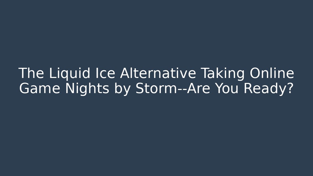 The Liquid Ice Alternative Taking Online Game Nights by Storm—Are You Ready? - The Family Holidays