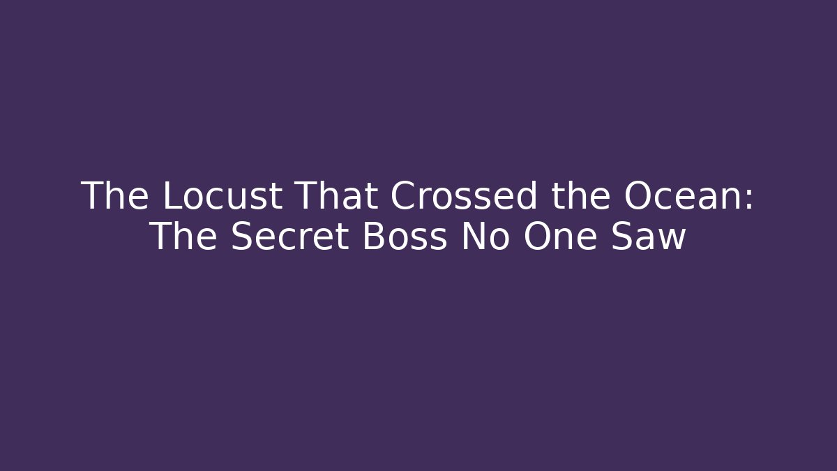 The Locust That Crossed the Ocean: The Secret Boss No One Saw