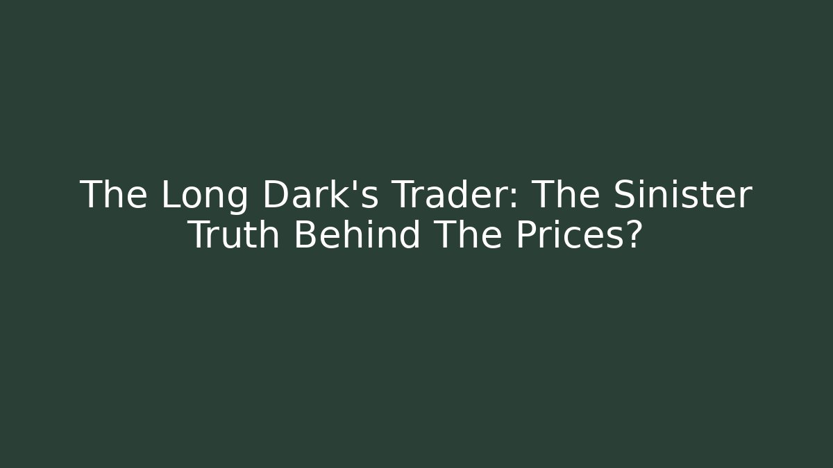 The Long Dark's Trader: The Sinister Truth Behind The Prices?