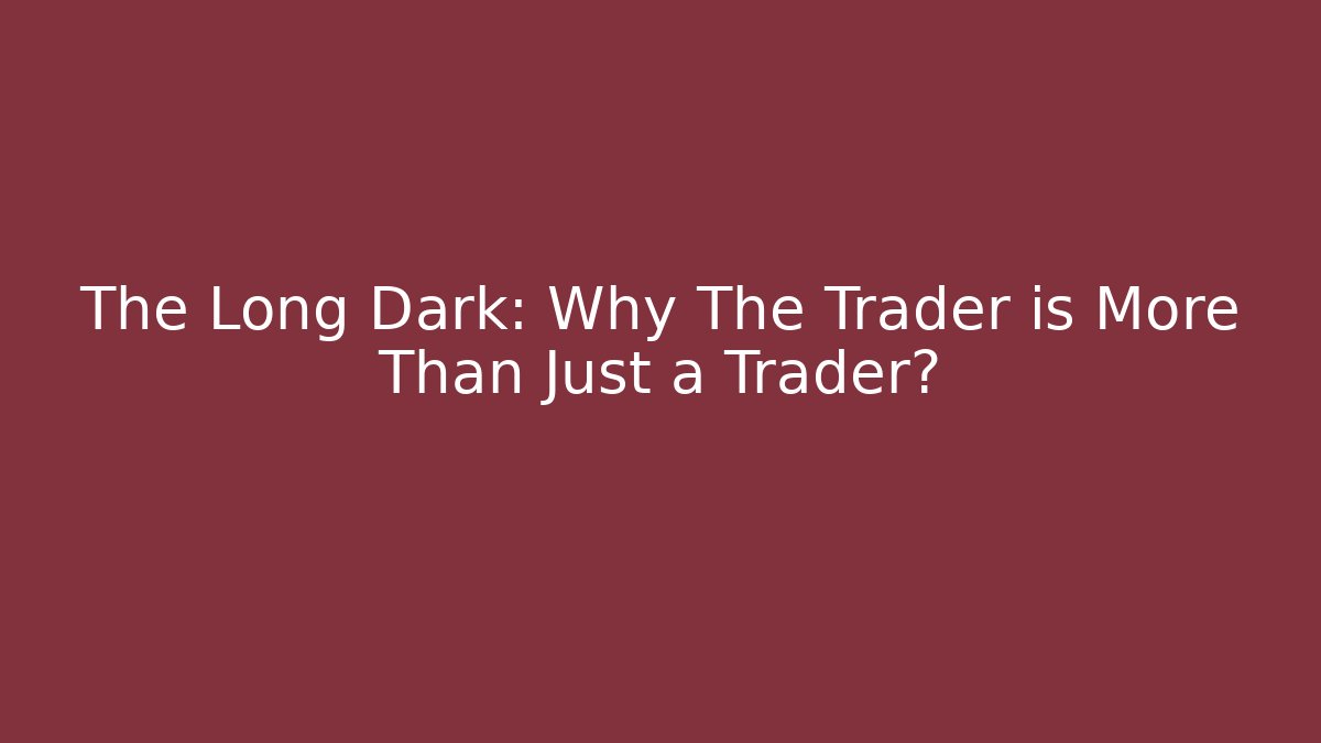 The Long Dark: Why The Trader is More Than Just a Trader?