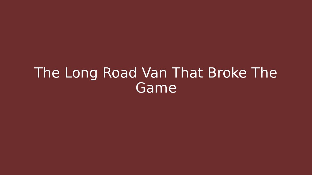 The Long Road Van That Broke The Game