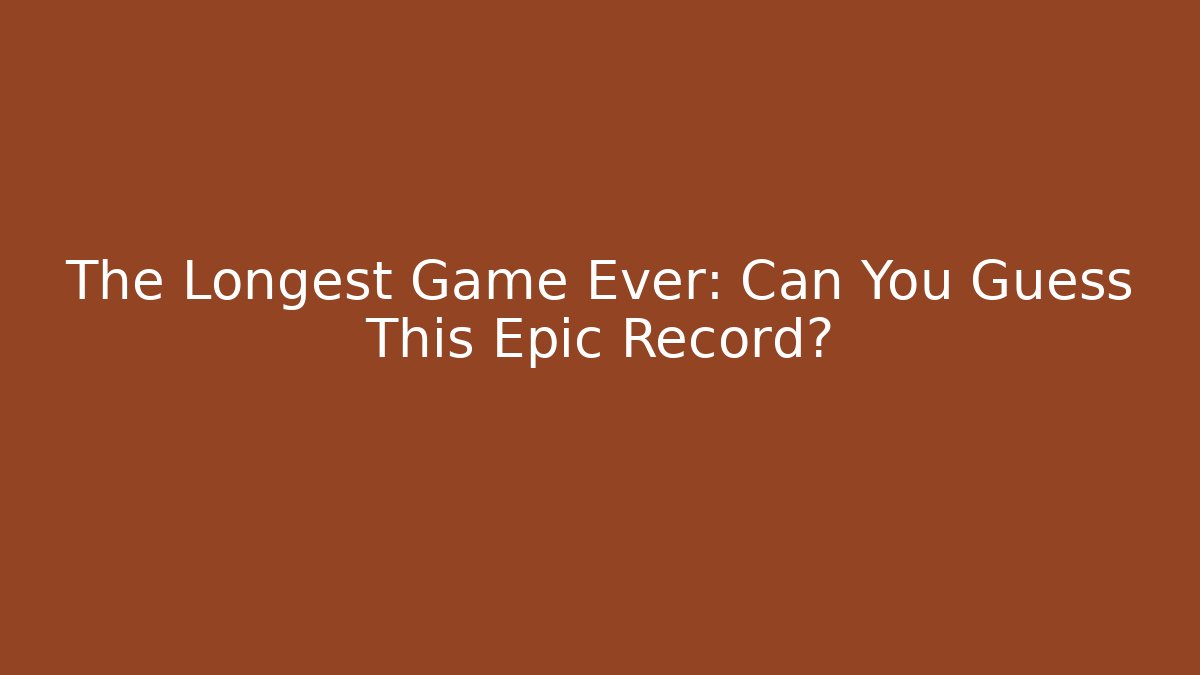 The Longest Game Ever: Can You Guess This Epic Record?