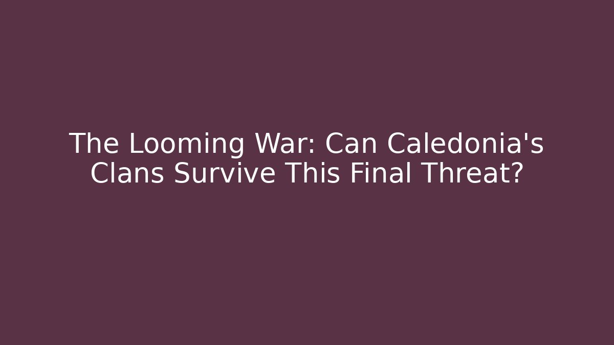 The Looming War: Can Caledonia's Clans Survive This Final Threat?