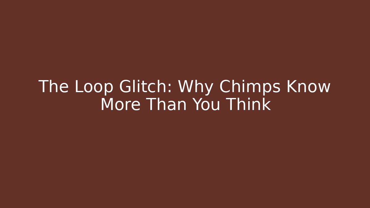 The Loop Glitch: Why Chimps Know More Than You Think - The Family Holidays