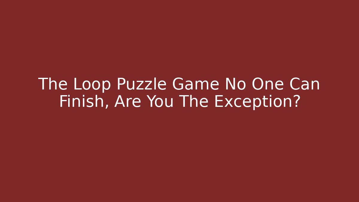 The Loop Puzzle Game No One Can Finish, Are You The Exception? - The Family Holidays