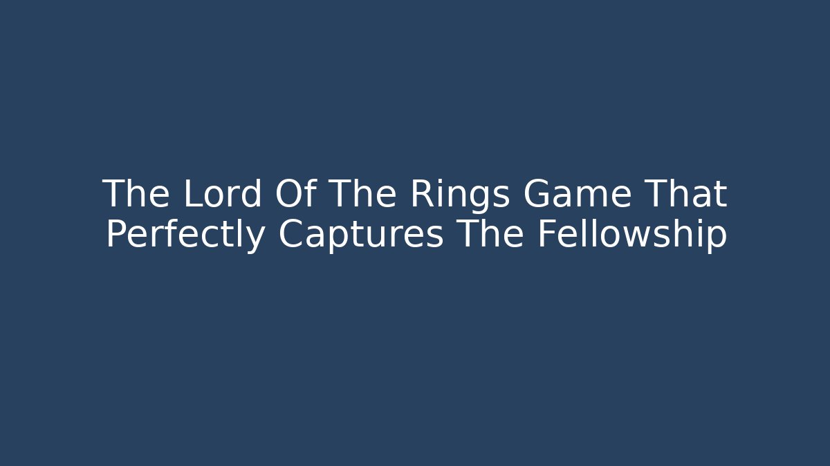 The Lord Of The Rings Game That Perfectly Captures The Fellowship
