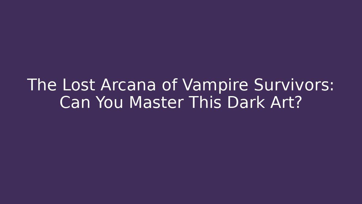 The Lost Arcana of Vampire Survivors: Can You Master This Dark Art?