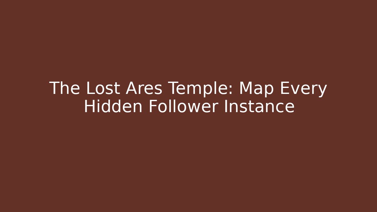 The Lost Ares Temple: Map Every Hidden Follower Instance