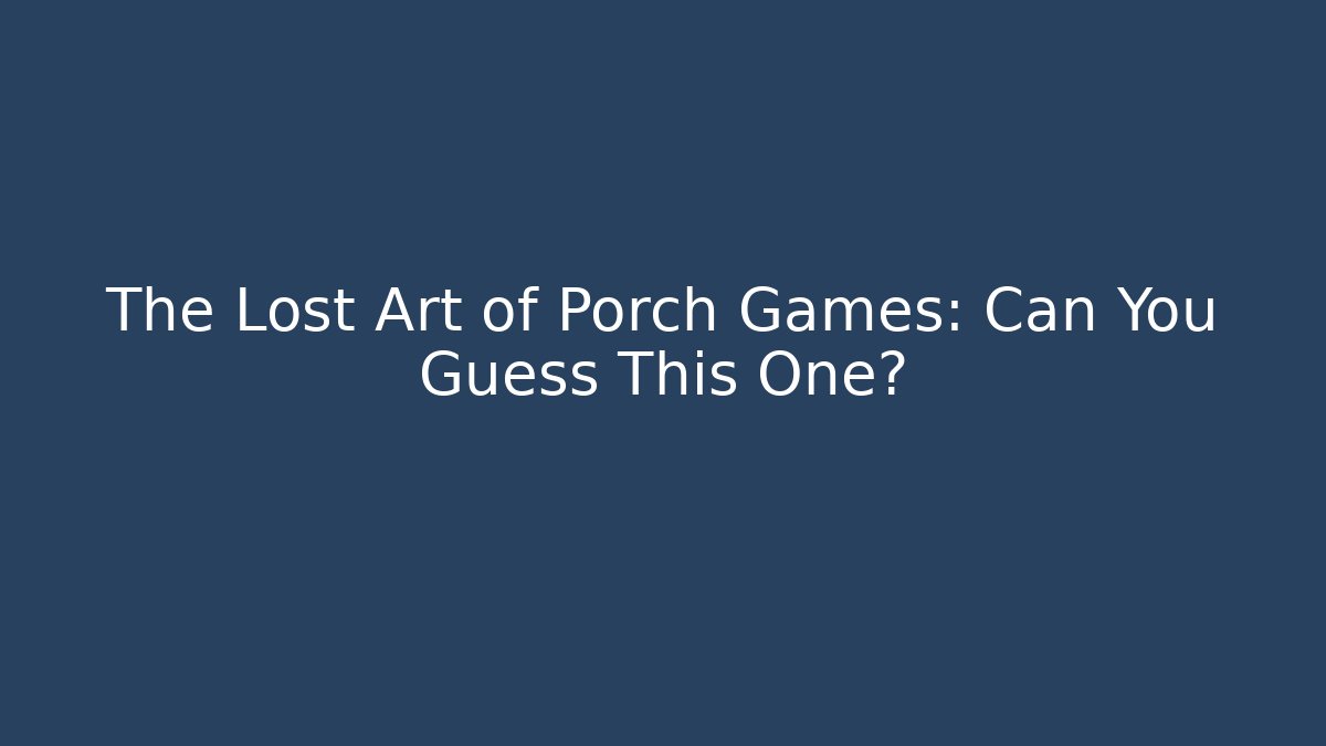 The Lost Art of Porch Games: Can You Guess This One?